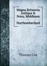 Magna Britannia Antiqua . Nova: Middlesex - Northumberland - Thomas Cox