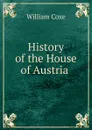 History of the House of Austria . - William Coxe