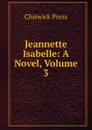 Jeannette Isabelle: A Novel, Volume 3 - Chiswick Press