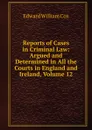 Reports of Cases in Criminal Law: Argued and Determined in All the Courts in England and Ireland, Volume 12 - Edward William Cox