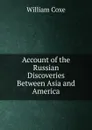 Account of the Russian Discoveries Between Asia and America - William Coxe