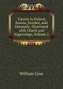 Travels in Poland, Russia, Sweden, and Denmark: Illustrated with Charts and Engravings, Volume 2 - William Coxe