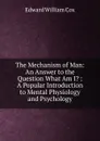 The Mechanism of Man: An Answer to the Question What Am I. : A Popular Introduction to Mental Physiology and Psychology - Edward William Cox