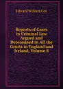Reports of Cases in Criminal Law Argued and Determined in All the Courts in England and Ireland, Volume 8 - Edward William Cox