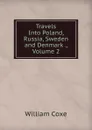 Travels Into Poland, Russia, Sweden and Denmark ., Volume 2 - William Coxe
