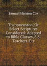 Theopneuston, Or Select Scriptures Considered: Adapted to Bible Classes, S.S. Teachers, Etc - Samuel Hanson Cox