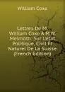 Lettres De M. William Coxe A M.W. Melmoth: Sur L.etat Politique, Civil Et Naturel De La Suisse (French Edition) - William Coxe