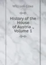 History of the House of Austria ., Volume 1 - William Coxe
