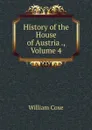 History of the House of Austria ., Volume 4 - William Coxe