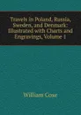 Travels in Poland, Russia, Sweden, and Denmark: Illustrated with Charts and Engravings, Volume 1 - William Coxe