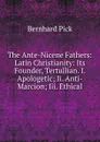 The Ante-Nicene Fathers: Latin Christianity: Its Founder, Tertullian. I. Apologetic; Ii. Anti-Marcion; Iii. Ethical - Bernhard Pick