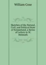Sketches of the Natural, Civil, and Political State of Swisserland, a Series of Letters to W. Melmoth - William Coxe