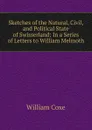 Sketches of the Natural, Civil, and Political State of Swisserland: In a Series of Letters to William Melmoth - William Coxe