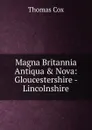 Magna Britannia Antiqua . Nova: Gloucestershire - Lincolnshire - Thomas Cox