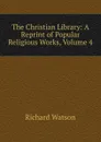 The Christian Library: A Reprint of Popular Religious Works, Volume 4 - Richard Watson