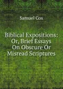 Biblical Expositions: Or, Brief Essays On Obscure Or Misread Scriptures - Samuel Cox