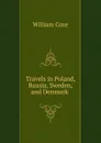 Travels in Poland, Russia, Sweden, and Denmark . - William Coxe