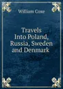 Travels Into Poland, Russia, Sweden and Denmark . - William Coxe