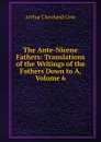 The Ante-Nicene Fathers: Translations of the Writings of the Fathers Down to A, Volume 6 - Arthur Cleveland Coxe