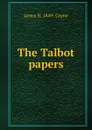 The Talbot papers - James H. 1849- Coyne