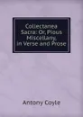 Collectanea Sacra: Or, Pious Miscellany, in Verse and Prose - Antony Coyle