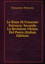 Le Rime Di Franceso Petrarca: Secondo La Revisione Ultima Del Poeta (Italian Edition) - Francesco Petrarca