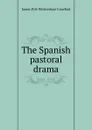 The Spanish pastoral drama - James Pyle Wickersham Crawford