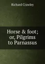 Horse . foot; or, Pilgrims to Parnassus - Richard Crawley