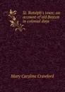 St. Botolph.s town; an account of old Boston in colonial days - Mary Caroline Crawford