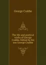 The life and poetical works of George Crabbe. Edited by his son George Crabbe - Crabbe George
