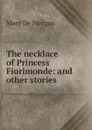 The necklace of Princess Fiorimonde: and other stories - Mary de Morgan