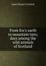 From fox.s earth to mountain tarn; days among the wild animals of Scotland - James Hunter Crawford