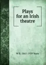 Plays for an Irish theatre - W. B. Yeats