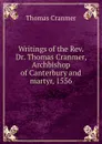 Writings of the Rev. Dr. Thomas Cranmer, Archbishop of Canterbury and martyr, 1556 - Thomas Cranmer