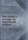 The soldier.s revenge: or, Roland and Wilfred - Florence Nightingale Craddock