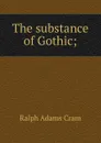 The substance of Gothic; - Ralph Adams Cram