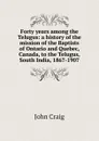 Forty years among the Telugus: a history of the mission of the Baptists of Ontario and Quebec, Canada, to the Telugus, South India, 1867-1907 - John Craig