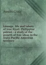 Lineage, life and labors of Jose Rizal: Philippine patriot : a study of the growth of free ideas in the trans-Pacific American territory - Austin Craig