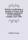 Beauty.s awakening, a masque of winter and of spring: performed in the Guildhall, London, June 1899 - Crane Walter