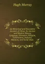 An Historical and Descriptive Account of China: Its Ancient and Modern History, Language, Literature, Religion, Government, Industry, Manners, and Social State . - Murray Hugh