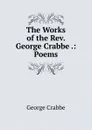 The Works of the Rev. George Crabbe .: Poems - Crabbe George