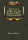 The Poetical Works of the Rev. George Crabbe: : Posthumous Tales - Crabbe George