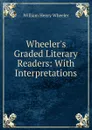 Wheeler.s Graded Literary Readers: With Interpretations. - William Henry Wheeler