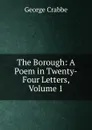 The Borough: A Poem in Twenty-Four Letters, Volume 1 - Crabbe George