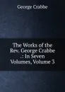 The Works of the Rev. George Crabbe .: In Seven Volumes, Volume 3 - Crabbe George