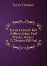 Lucas Cranach Des Aeltern Leben Und Werke, Volume 2 (German Edition) - Lucas Cranach