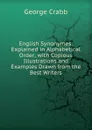 English Synonymes: Explained in Alphabetical Order; with Copious Illustrations and Examples Drawn from the Best Writers - Crabb George