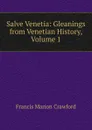 Salve Venetia: Gleanings from Venetian History, Volume 1 - F. Marion Crawford