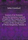 Journal of an Embassy from the Governor-General of India to the Courts of Siam and Cochin China: Exhibiting a View of the Actual State of Those Kingdoms, Volume 2 - John Crawfurd