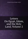 Letters On Egypt, Edom, and the Holy Land, Volume 2 - Alexander Crawford Lindsay Crawford